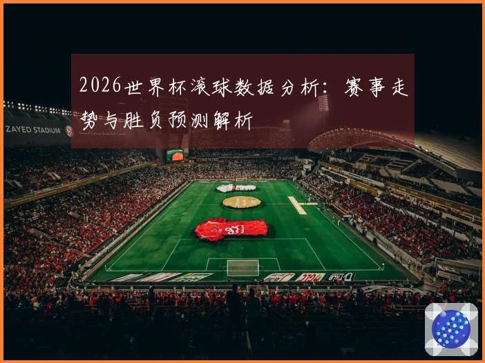 2026世界杯滚球数据分析：赛事走势与胜负预测解析