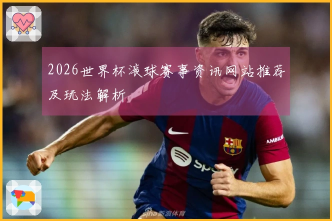 2026世界杯滚球赛事资讯网站推荐及玩法解析