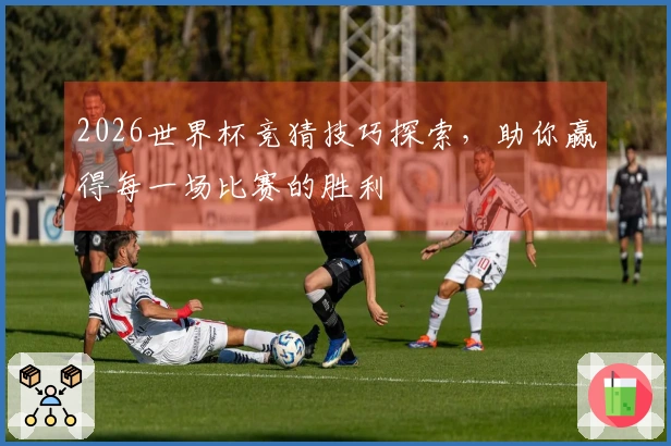 2026世界杯竞猜技巧探索，助你赢得每一场比赛的胜利