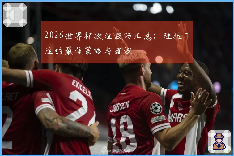 2026世界杯投注技巧汇总：理性下注的最佳策略与建议