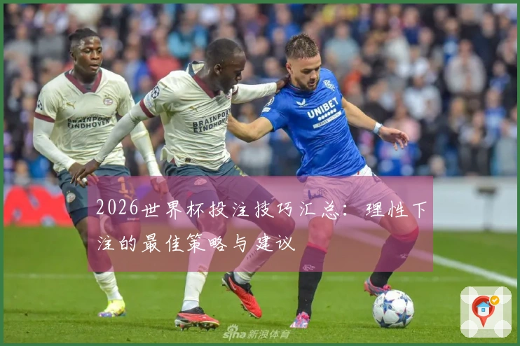 2026世界杯投注技巧汇总：理性下注的最佳策略与建议