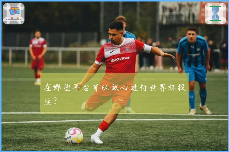 在哪些平台可以放心进行世界杯投注？